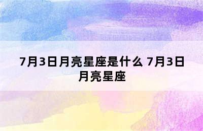 7月3日月亮星座是什么 7月3日月亮星座